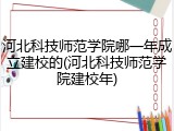 河北科技师范学院哪一年成立建校的(河北科技师范学院建校年)