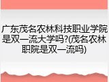 广东茂名农林科技职业学院是双一流大学吗?(茂名农林职院是双一流吗)