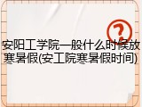 安阳工学院一般什么时候放寒暑假(安工院寒暑假时间)