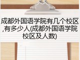 成都外国语学院有几个校区,有多少人(成都外国语学院校区及人数)