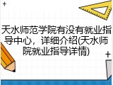 天水师范学院有没有就业指导中心，详细介绍(天水师院就业指导详情)