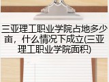 三亚理工职业学院占地多少亩，什么情况下成立(三亚理工职业学院面积)