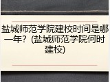 盐城师范学院建校时间是哪一年？(盐城师范学院何时建校)