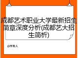 成都艺术职业大学最新招生简章深度分析(成都艺大招生简析)