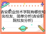 吉安职业技术学院有哪些知名校友，简单分析(吉安职院校友分析)