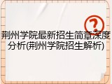 荆州学院最新招生简章深度分析(荆州学院招生解析)
