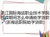 浙江国际海运职业技术学院在读期间怎么申请助学贷款(浙海运职院助学贷款)