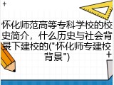 怀化师范高等专科学校的校史简介，什么历史与社会背景下建校的("怀化师专建校背景")