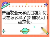 新疆农业大学的口碑如何，现在怎么样了(新疆农大口碑现状)
