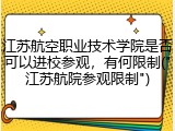 江苏航空职业技术学院是否可以进校参观，有何限制("江苏航院参观限制")