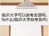 临沂大学可以自考去读吗，为什么(临沂大学自考条件)