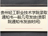 贵州轻工职业技术学院录取通知书一般几号发放(贵职院通知书发放时间)