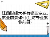 江西财经大学有哪些专业，就业前景如何(江财专业就业前景)