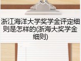 浙江海洋大学奖学金评定细则是怎样的(浙海大奖学金细则)