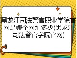 黑龙江司法警官职业学院官网是哪个网址多少(黑龙江司法警官学院官网)