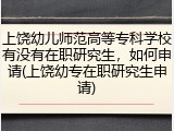 上饶幼儿师范高等专科学校有没有在职研究生，如何申请(上饶幼专在职研究生申请)