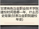 甘肃有色冶金职业技术学院建校时间是哪一年，什么历史背景(甘肃冶金职院建校年史)
