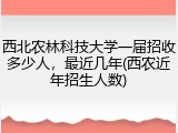西北农林科技大学一届招收多少人，最近几年(西农近年招生人数)