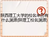 陕西理工大学的校名来历有什么渊源(陕理工校名渊源)