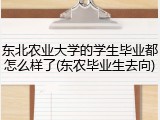 东北农业大学的学生毕业都怎么样了(东农毕业生去向)