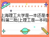 上海理工大学是一本还是本科第二批(上理工是一本吗)