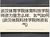 武汉体育学院体育科技学院师资力量怎么样，名气如何(武汉体院科技学院师资名气)