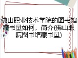 佛山职业技术学院的图书馆藏书量如何，简介(佛山职院图书馆藏书量)