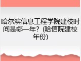 哈尔滨信息工程学院建校时间是哪一年？(哈信院建校年份)