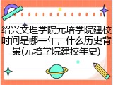 绍兴文理学院元培学院建校时间是哪一年，什么历史背景(元培学院建校年史)