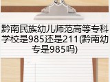 黔南民族幼儿师范高等专科学校是985还是211(黔南幼专是985吗)