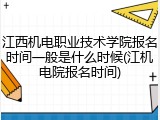 江西机电职业技术学院报名时间一般是什么时候(江机电院报名时间)