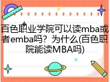 百色职业学院可以读mba或者emba吗？为什么(百色职院能读MBA吗)