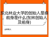东北林业大学的创始人是谁，前身是什么(东林创始人及前身)