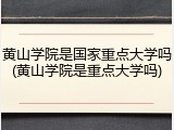 黄山学院是国家重点大学吗(黄山学院是重点大学吗)