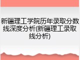 新疆理工学院历年录取分数线深度分析(新疆理工录取线分析)