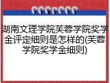湖南文理学院芙蓉学院奖学金评定细则是怎样的(芙蓉学院奖学金细则)