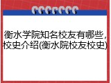衡水学院知名校友有哪些，校史介绍(衡水院校友校史)
