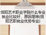 信阳艺术职业学院什么专业就业比较好，原因是啥(信阳艺职就业优势专业)