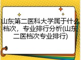 山东第二医科大学属于什么档次，专业排行分析(山东二医档次专业排行)