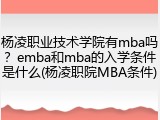 杨凌职业技术学院有mba吗？emba和mba的入学条件是什么(杨凌职院MBA条件)