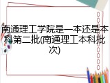 南通理工学院是一本还是本科第二批(南通理工本科批次)