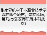 张家界航空工业职业技术学院在哪个城市，是本科吗，第几批(张家界职院本科批次)