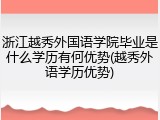 浙江越秀外国语学院毕业是什么学历有何优势(越秀外语学历优势)