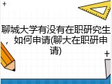 聊城大学有没有在职研究生，如何申请(聊大在职研申请)