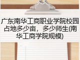 广东南华工商职业学院校园占地多少亩，多少师生(南华工商学院规模)