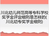 川北幼儿师范高等专科学校奖学金评定细则是怎样的(川北幼专奖学金细则)
