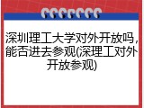 深圳理工大学对外开放吗，能否进去参观(深理工对外开放参观)
