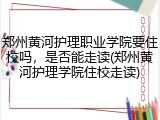 郑州黄河护理职业学院要住校吗，是否能走读(郑州黄河护理学院住校走读)