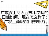 广东农工商职业技术学院的口碑如何，现在怎么样了(广农工商职院口碑现状)
