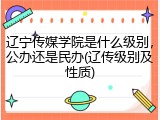 辽宁传媒学院是什么级别，公办还是民办(辽传级别及性质)